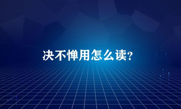 决不惮用怎么读？