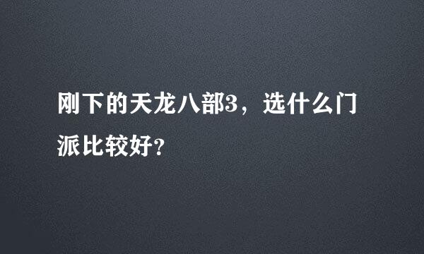 刚下的天龙八部3，选什么门派比较好？