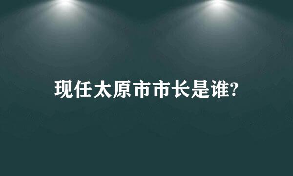 现任太原市市长是谁?