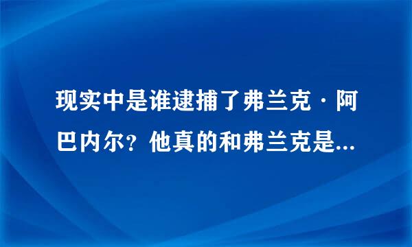 现实中是谁逮捕了弗兰克·阿巴内尔？他真的和弗兰克是好朋友吗？