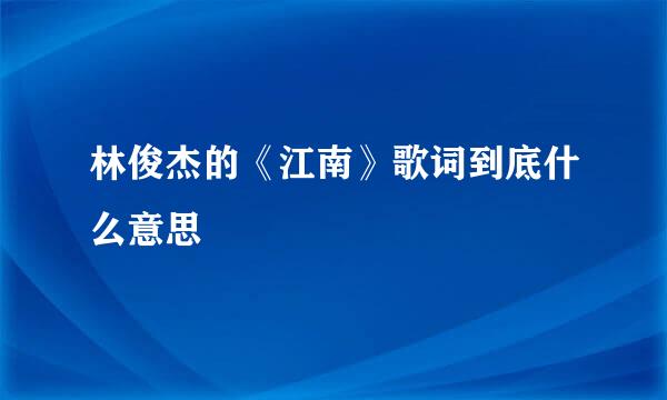 林俊杰的《江南》歌词到底什么意思