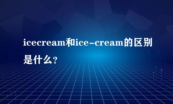 icecream和ice-cream的区别是什么？