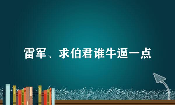 雷军、求伯君谁牛逼一点