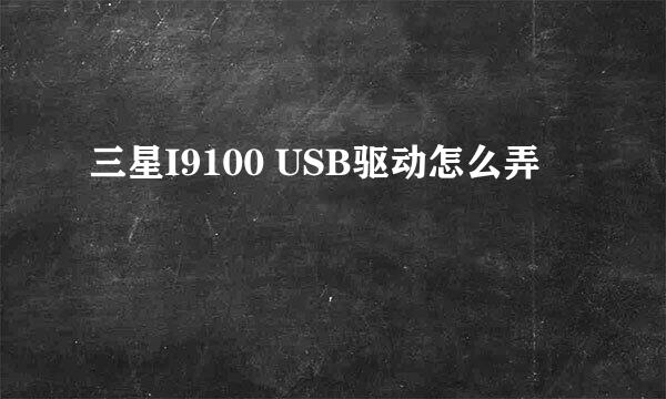 三星I9100 USB驱动怎么弄