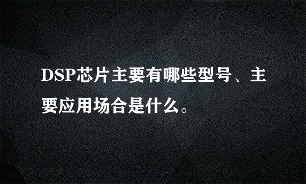 DSP芯片主要有哪些型号、主要应用场合是什么。