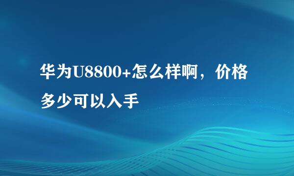 华为U8800+怎么样啊，价格多少可以入手