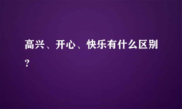 高兴、开心、快乐有什么区别？