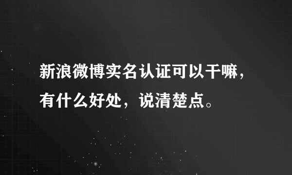 新浪微博实名认证可以干嘛，有什么好处，说清楚点。