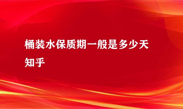 桶装水保质期一般是多少天 知乎