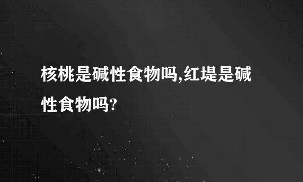 核桃是碱性食物吗,红堤是碱性食物吗?