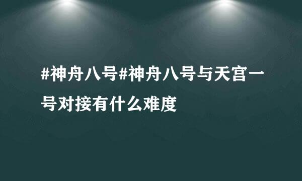 #神舟八号#神舟八号与天宫一号对接有什么难度