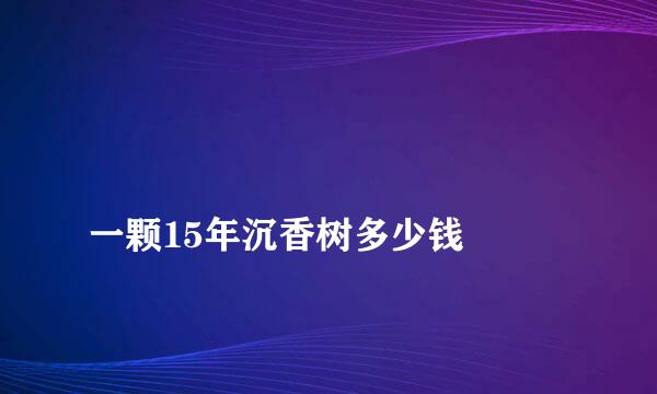 
一颗15年沉香树多少钱
