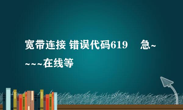 宽带连接 错误代码619    急~~~~在线等