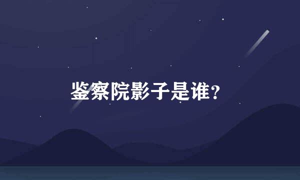 鉴察院影子是谁？