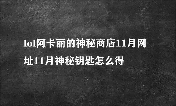 lol阿卡丽的神秘商店11月网址11月神秘钥匙怎么得