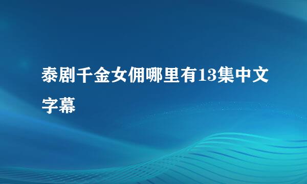 泰剧千金女佣哪里有13集中文字幕