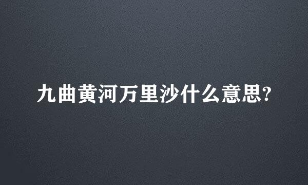 九曲黄河万里沙什么意思?