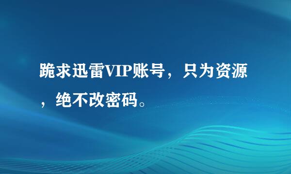 跪求迅雷VIP账号，只为资源，绝不改密码。