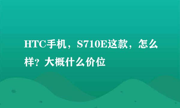 HTC手机，S710E这款，怎么样？大概什么价位