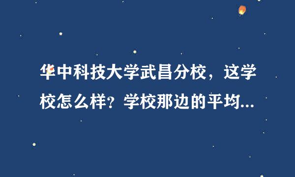 华中科技大学武昌分校，这学校怎么样？学校那边的平均月消费是多少？