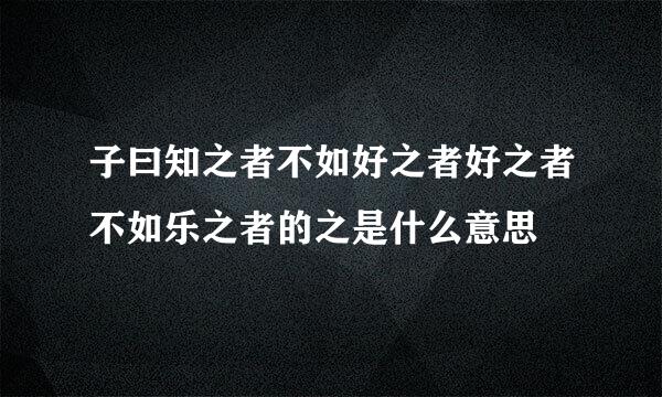 子曰知之者不如好之者好之者不如乐之者的之是什么意思