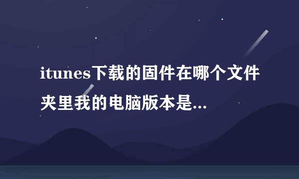 itunes下载的固件在哪个文件夹里我的电脑版本是WIN7的