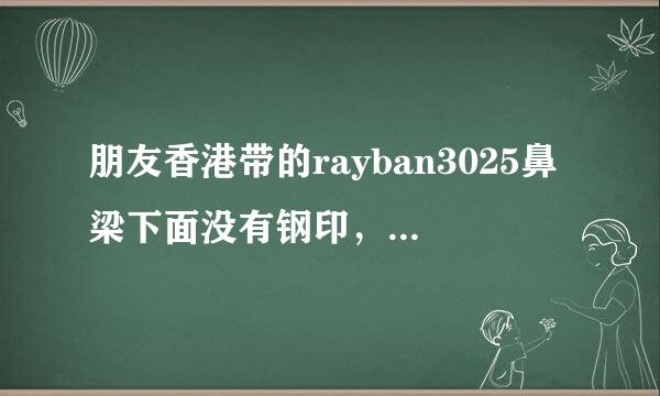 朋友香港带的rayban3025鼻梁下面没有钢印，会不会是假的啊？