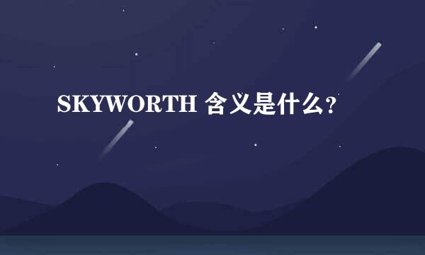 SKYWORTH 含义是什么？