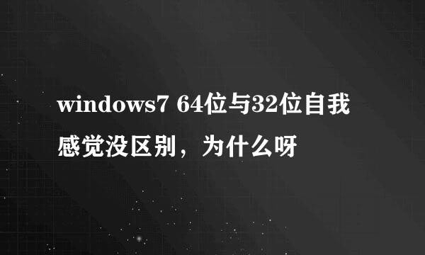 windows7 64位与32位自我感觉没区别，为什么呀