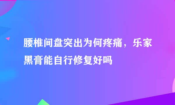 腰椎间盘突出为何疼痛，乐家黑膏能自行修复好吗