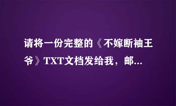 请将一份完整的《不嫁断袖王爷》TXT文档发给我，邮箱为53318843@QQ.COM。谢谢