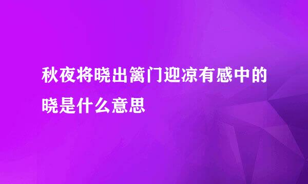 秋夜将晓出篱门迎凉有感中的晓是什么意思