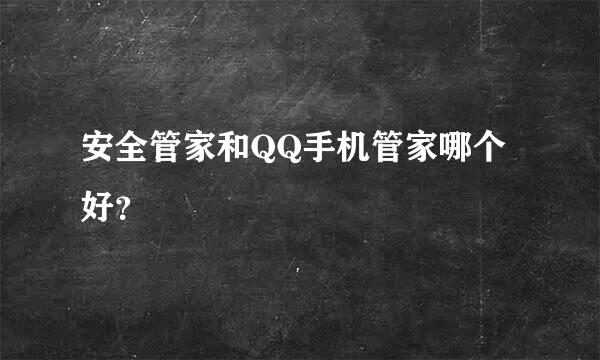 安全管家和QQ手机管家哪个好？