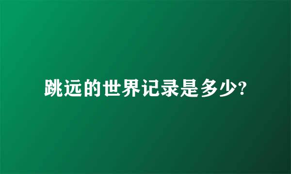 跳远的世界记录是多少?