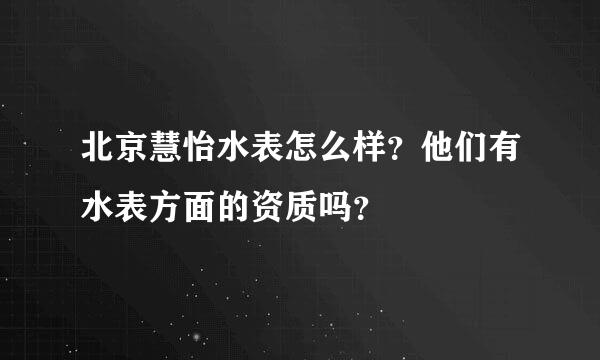 北京慧怡水表怎么样？他们有水表方面的资质吗？