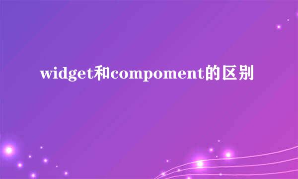 widget和compoment的区别