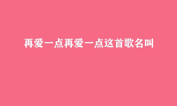 再爱一点再爱一点这首歌名叫