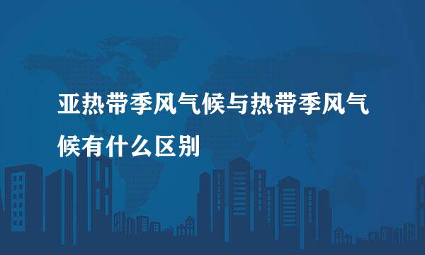 亚热带季风气候与热带季风气候有什么区别