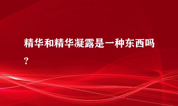 精华和精华凝露是一种东西吗?