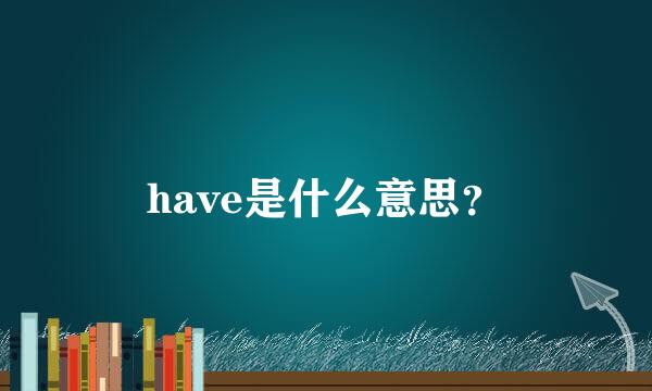 have是什么意思？