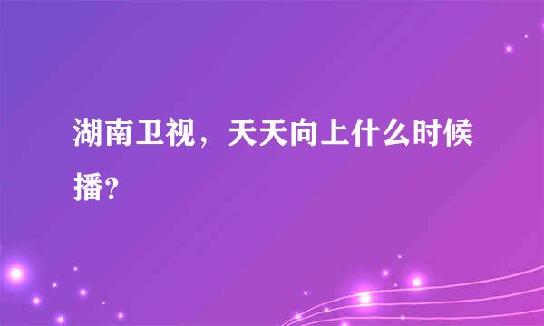 湖南卫视，天天向上什么时候播？