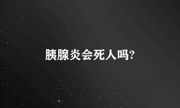 胰腺炎会死人吗?