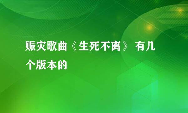 赈灾歌曲《生死不离》 有几个版本的