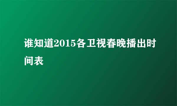 谁知道2015各卫视春晚播出时间表