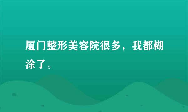 厦门整形美容院很多，我都糊涂了。