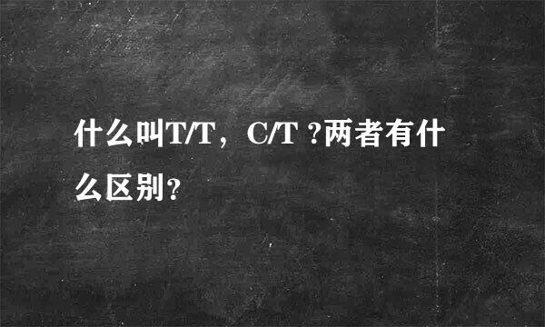 什么叫T/T，C/T ?两者有什么区别？