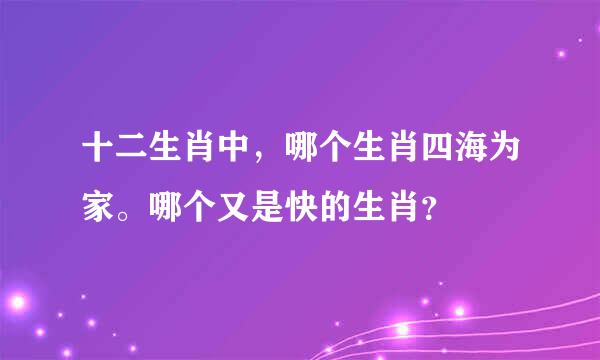 十二生肖中，哪个生肖四海为家。哪个又是快的生肖？