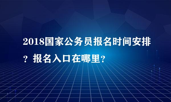 2018国家公务员报名时间安排？报名入口在哪里？