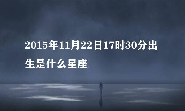 2015年11月22日17时30分出生是什么星座