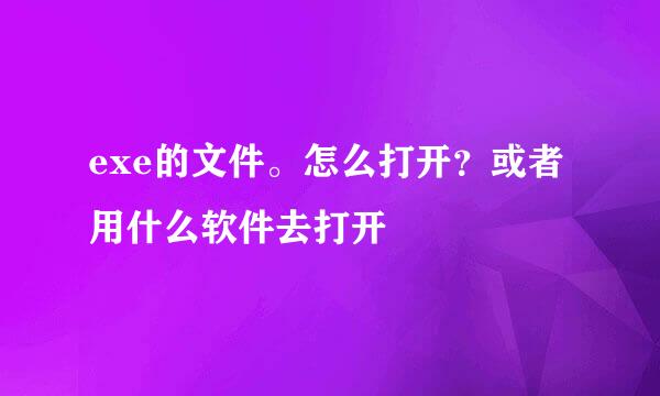 exe的文件。怎么打开？或者用什么软件去打开